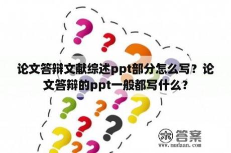 论文答辩文献综述ppt部分怎么写？论文答辩的ppt一般都写什么？