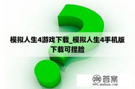 模拟人生4游戏下载_模拟人生4手机版下载可捏脸