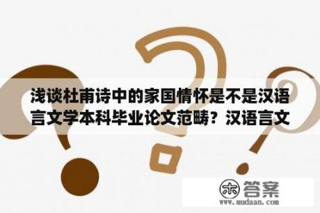 浅谈杜甫诗中的家国情怀是不是汉语言文学本科毕业论文范畴？汉语言文学论文研究的主要方法？