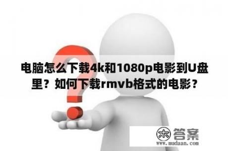 电脑怎么下载4k和1080p电影到U盘里？如何下载rmvb格式的电影？