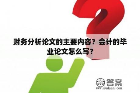 财务分析论文的主要内容？会计的毕业论文怎么写？