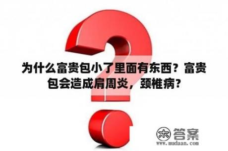 为什么富贵包小了里面有东西？富贵包会造成肩周炎，颈椎病？