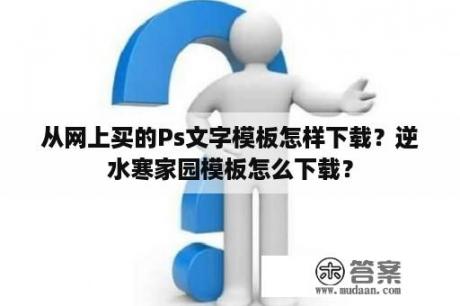 从网上买的Ps文字模板怎样下载？逆水寒家园模板怎么下载？