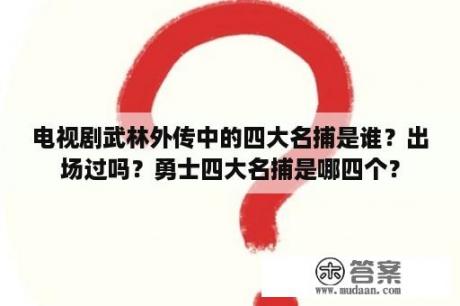 电视剧武林外传中的四大名捕是谁？出场过吗？勇士四大名捕是哪四个？