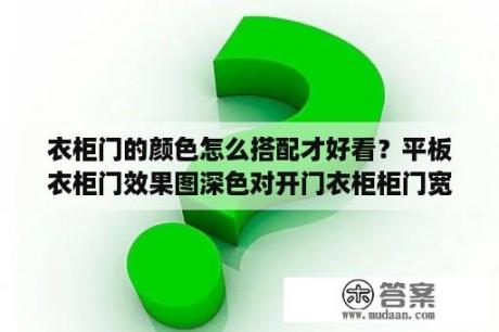 衣柜门的颜色怎么搭配才好看？平板衣柜门效果图深色对开门衣柜柜门宽度为多少？