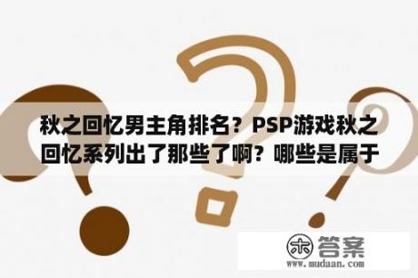 秋之回忆男主角排名？PSP游戏秋之回忆系列出了那些了啊？哪些是属于外传的？