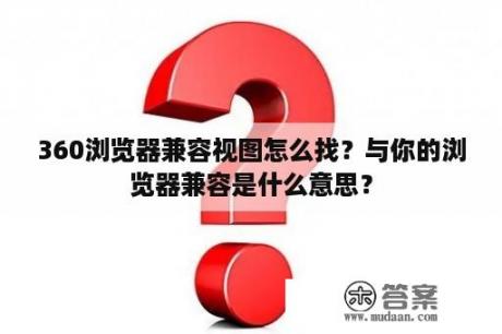 360浏览器兼容视图怎么找？与你的浏览器兼容是什么意思？