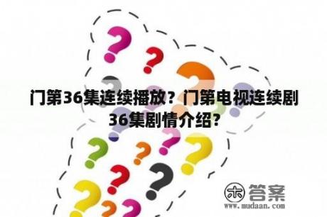 门第36集连续播放？门第电视连续剧36集剧情介绍？