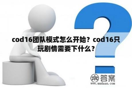 cod16团队模式怎么开始？cod16只玩剧情需要下什么？