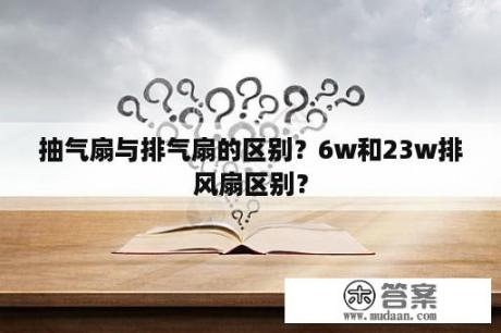 抽气扇与排气扇的区别？6w和23w排风扇区别？