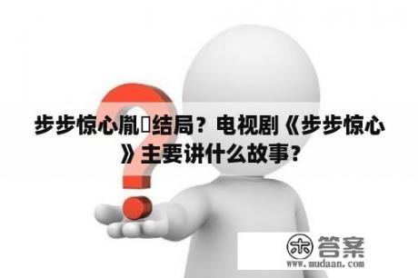 步步惊心胤禛结局？电视剧《步步惊心》主要讲什么故事？