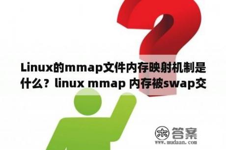 Linux的mmap文件内存映射机制是什么？linux mmap 内存被swap交换是不是就没有数据了？