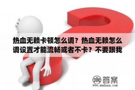 热血无赖卡顿怎么调？热血无赖怎么调设置才能流畅或者不卡？不要跟我说换配置？