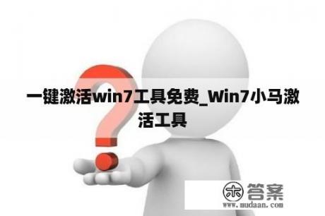 一键激活win7工具免费_Win7小马激活工具