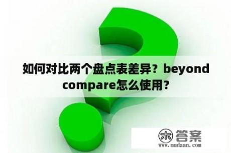 如何对比两个盘点表差异？beyondcompare怎么使用？