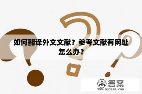 如何翻译外文文献？参考文献有网址怎么办？