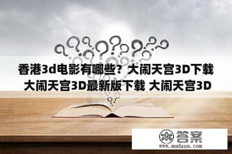 香港3d电影有哪些？大闹天宫3D下载 大闹天宫3D最新版下载 大闹天宫3Dapp下载