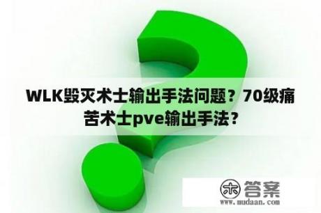 WLK毁灭术士输出手法问题？70级痛苦术士pve输出手法？