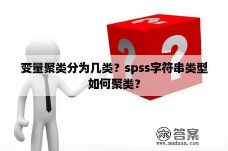 变量聚类分为几类？spss字符串类型如何聚类？