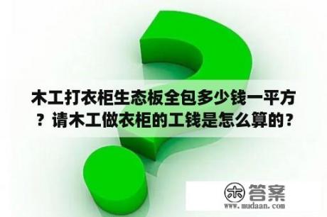 木工打衣柜生态板全包多少钱一平方？请木工做衣柜的工钱是怎么算的？