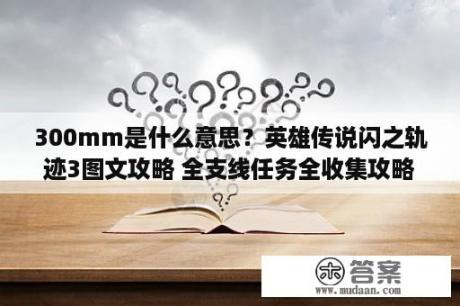 300mm是什么意思？英雄传说闪之轨迹3图文攻略 全支线任务全收集攻略 3DM单机