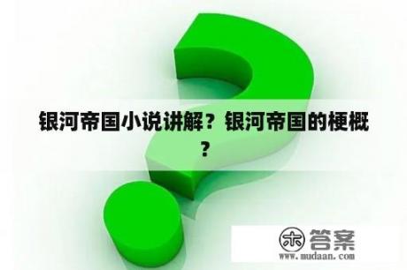 银河帝国小说讲解？银河帝国的梗概？