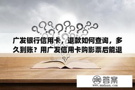 广发银行信用卡，退款如何查询，多久到账？用广发信用卡购影票后能退吗？