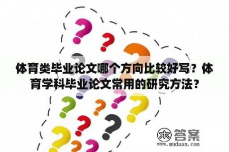 体育类毕业论文哪个方向比较好写？体育学科毕业论文常用的研究方法？