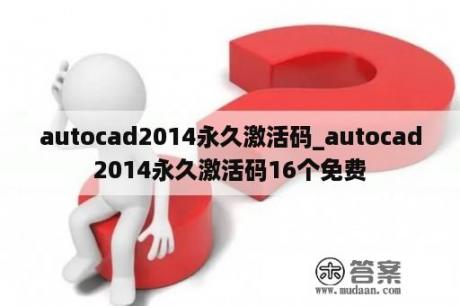 autocad2014永久激活码_autocad2014永久激活码16个免费