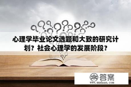 心理学毕业论文选题和大致的研究计划？社会心理学的发展阶段？