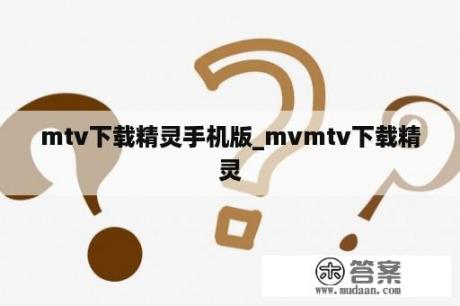 mtv下载精灵手机版_mvmtv下载精灵