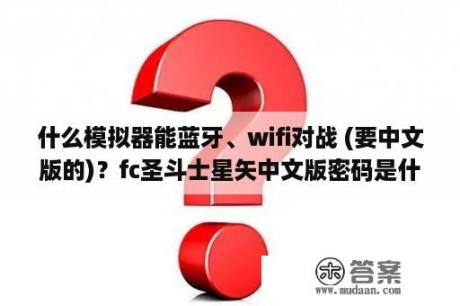 什么模拟器能蓝牙、wifi对战 (要中文版的)？fc圣斗士星矢中文版密码是什么？