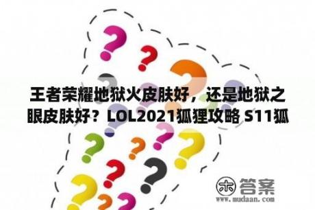 王者荣耀地狱火皮肤好，还是地狱之眼皮肤好？LOL2021狐狸攻略 S11狐狸符文推荐 LOL狐狸S11出装 3DM网游