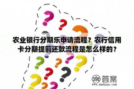 农业银行分期乐申请流程？农行信用卡分期提前还款流程是怎么样的？