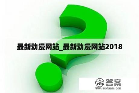 最新动漫网站_最新动漫网站2018