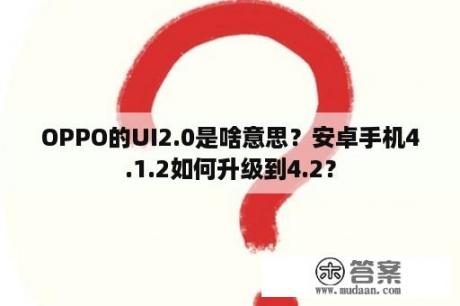 OPPO的UI2.0是啥意思？安卓手机4.1.2如何升级到4.2？