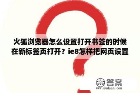 火狐浏览器怎么设置打开书签的时候在新标签页打开？ie8怎样把网页设置进去？