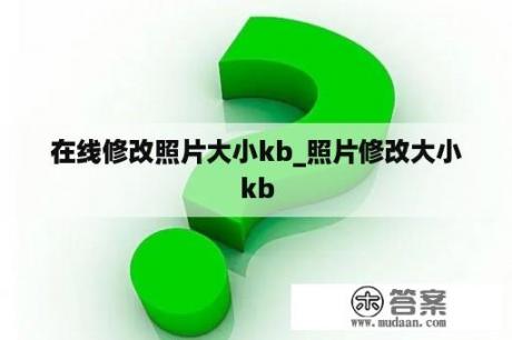 在线修改照片大小kb_照片修改大小kb