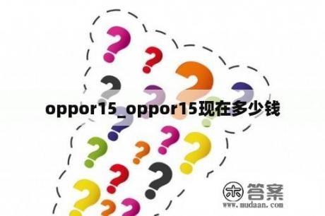 oppor15_oppor15现在多少钱