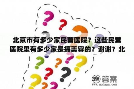 北京市有多少家民营医院？这些民营医院里有多少家是搞美容的？谢谢？北京中仁中医院