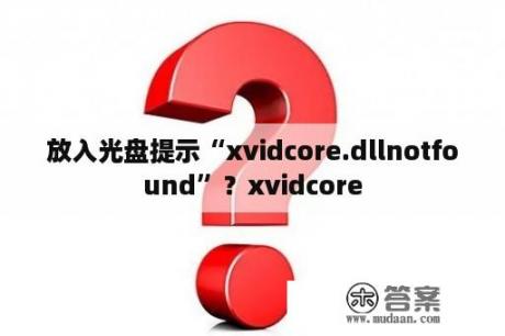 放入光盘提示“xvidcore.dllnotfound”？xvidcore