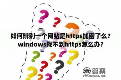 如何辨别一个网站是https加密了么？windows找不到https怎么办？