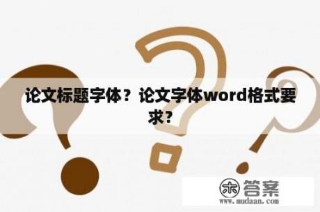 论文标题字体？论文字体word格式要求？