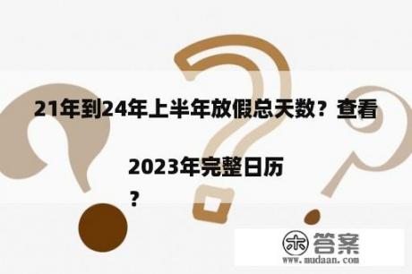 21年到24年上半年放假总天数？查看2023年完全日历
？