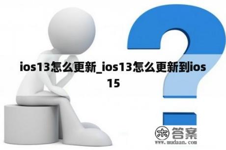 ios13怎么更新_ios13怎么更新到ios15