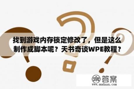 找到游戏内存锁定修改了，但是这么制作成脚本呢？天书奇谈WPE教程？