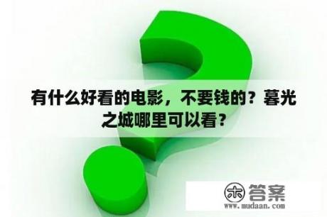 有什么好看的电影，不要钱的？暮光之城哪里可以看？