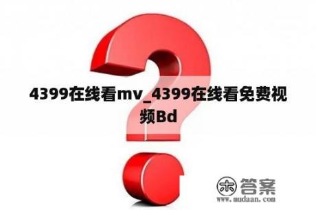 4399在线看mv_4399在线看免费视频Bd