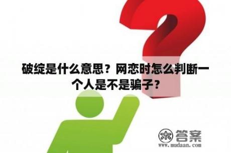 破绽是什么意思？网恋时怎么判断一个人是不是骗子？