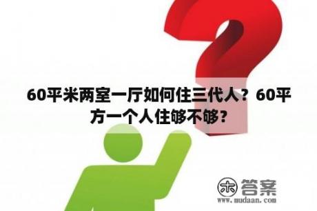 60平米两室一厅如何住三代人？60平方一个人住够不够？